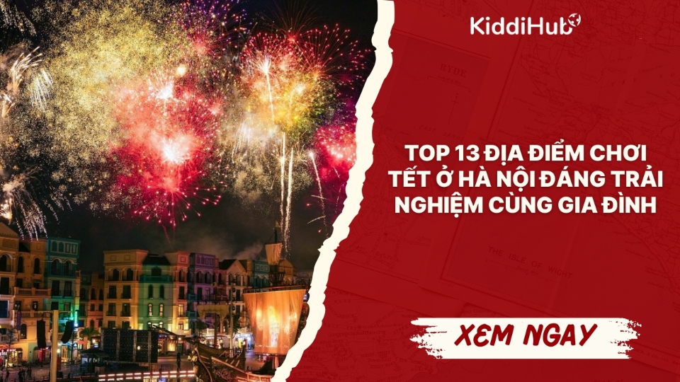 Top 13 địa điểm chơi Tết ở Hà Nội đáng trải nghiệm cùng gia đình