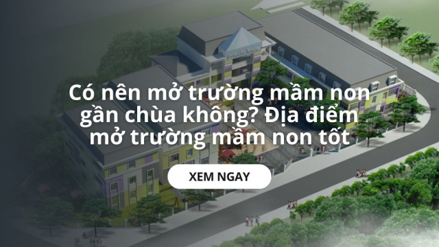 Có nên mở trường mầm non gần chùa không? Địa điểm mở trường mầm non tốt